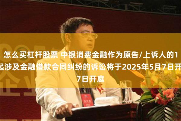怎么买杠杆股票 中银消费金融作为原告/上诉人的15起涉及金融借款合同纠纷的诉讼将于2025年5月7日开庭