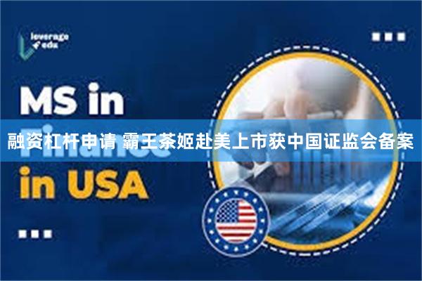 融资杠杆申请 霸王茶姬赴美上市获中国证监会备案