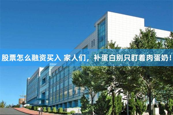 股票怎么融资买入 家人们，补蛋白别只盯着肉蛋奶！