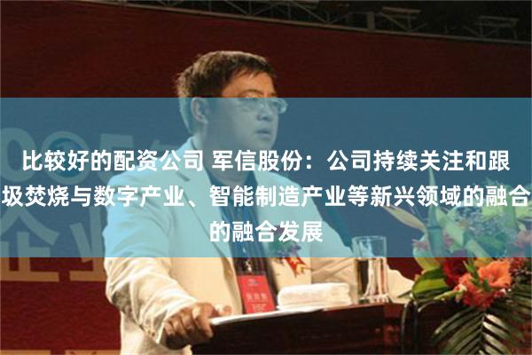比较好的配资公司 军信股份：公司持续关注和跟踪垃圾焚烧与数字产业、智能制造产业等新兴领域的融合发展