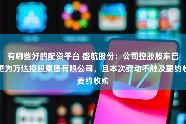有哪些好的配资平台 盛航股份：公司控股股东已变更为万达控股集团有限公司，且本次变动不触及要约收购