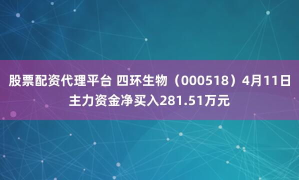 股票配资代理平台 四环生物（000518）4月11日主力资金净买入281.51万元
