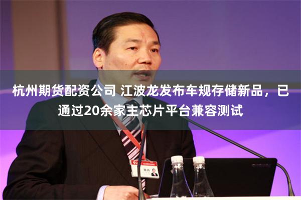 杭州期货配资公司 江波龙发布车规存储新品，已通过20余家主芯片平台兼容测试