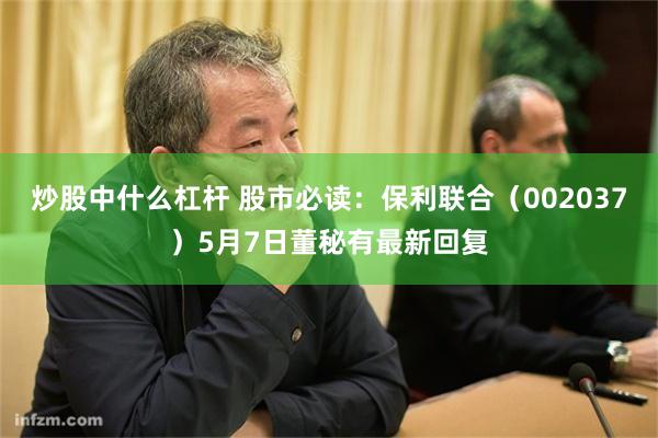 炒股中什么杠杆 股市必读：保利联合（002037）5月7日董秘有最新回复