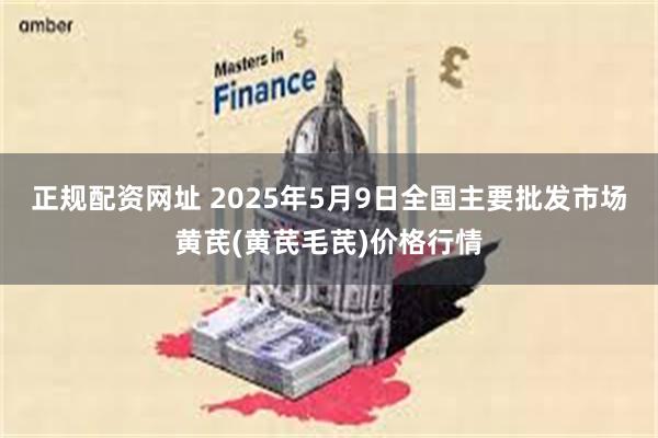 正规配资网址 2025年5月9日全国主要批发市场黄芪(黄芪毛芪)价格行情
