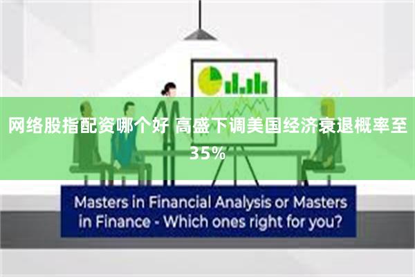网络股指配资哪个好 高盛下调美国经济衰退概率至35%