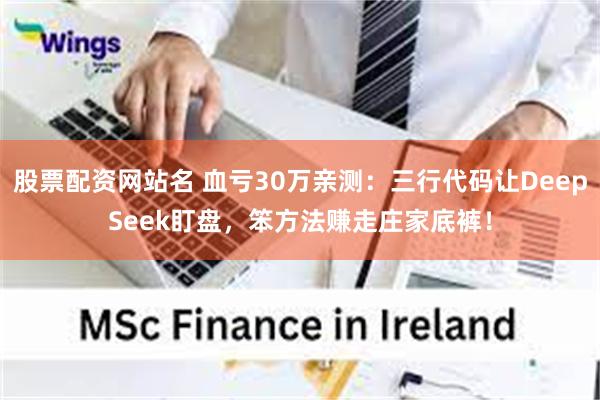 股票配资网站名 血亏30万亲测：三行代码让DeepSeek盯盘，笨方法赚走庄家底裤！