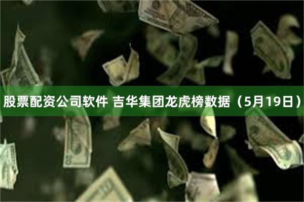 股票配资公司软件 吉华集团龙虎榜数据（5月19日）