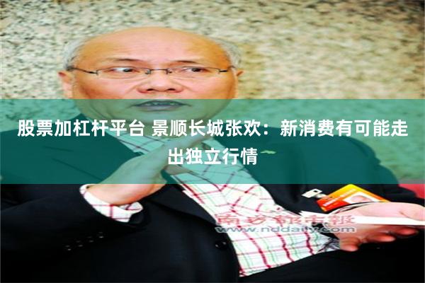 股票加杠杆平台 景顺长城张欢：新消费有可能走出独立行情