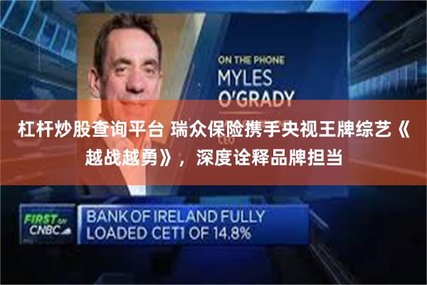 杠杆炒股查询平台 瑞众保险携手央视王牌综艺《越战越勇》，深度诠释品牌担当