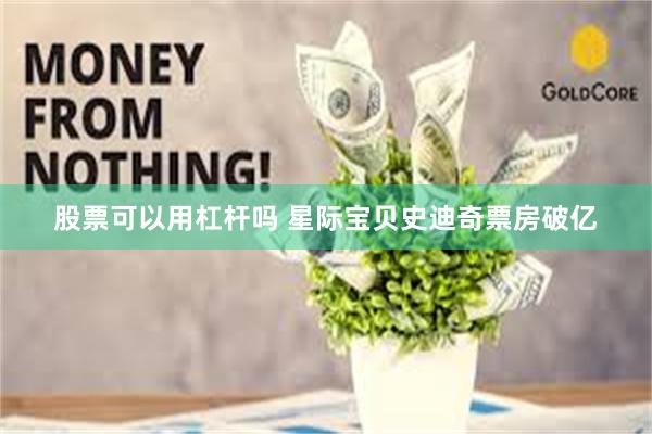 股票可以用杠杆吗 星际宝贝史迪奇票房破亿