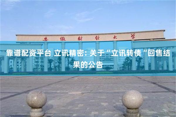 靠谱配资平台 立讯精密: 关于“立讯转债“回售结果的公告
