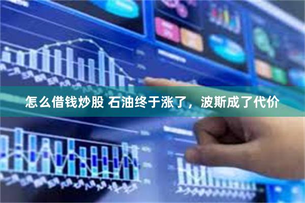 怎么借钱炒股 石油终于涨了，波斯成了代价