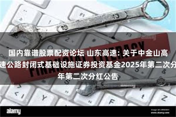 国内靠谱股票配资论坛 山东高速: 关于中金山高集团高速公路封闭式基础设施证券投资基金2025年第二次分红公告