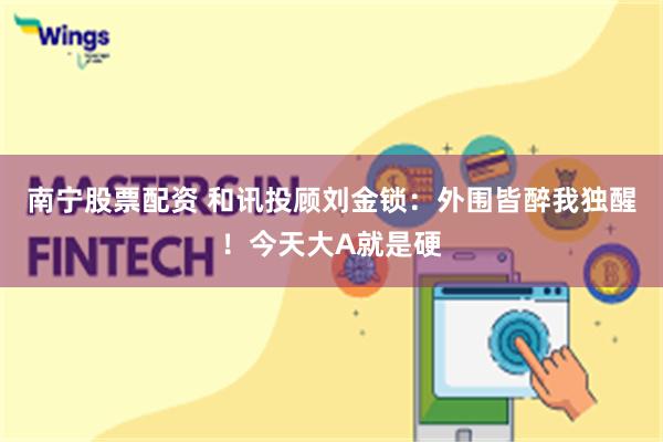 南宁股票配资 和讯投顾刘金锁：外围皆醉我独醒！今天大A就是硬