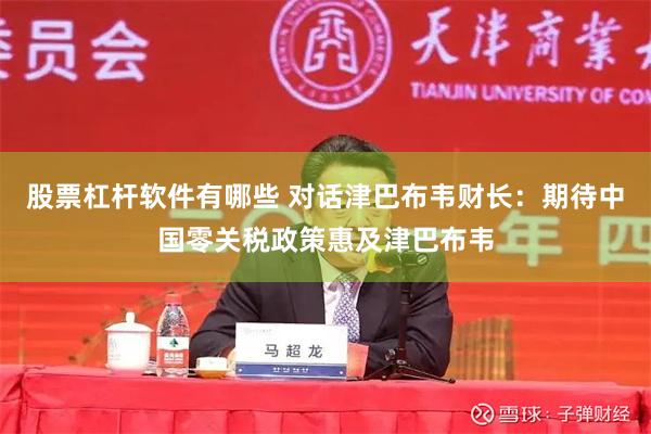 股票杠杆软件有哪些 对话津巴布韦财长：期待中国零关税政策惠及津巴布韦