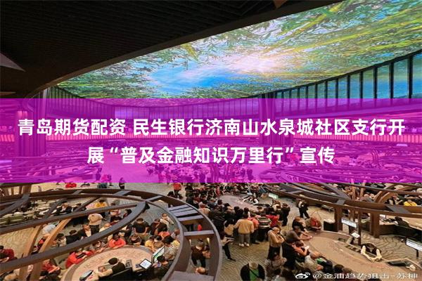 青岛期货配资 民生银行济南山水泉城社区支行开展“普及金融知识万里行”宣传