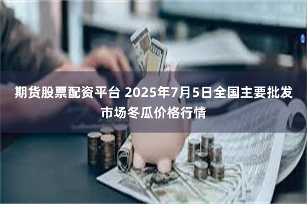 期货股票配资平台 2025年7月5日全国主要批发市场冬瓜价格行情