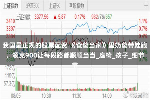 我国最正规的股票配资 《爸爸当家》里奶爸带娃跑，领克900让每段路都顺顺当当_座椅_孩子_细节