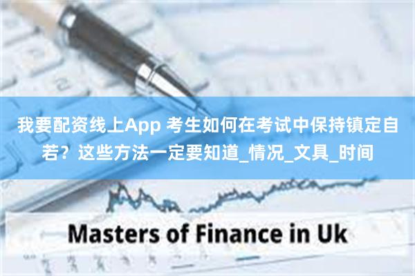 我要配资线上App 考生如何在考试中保持镇定自若？这些方法一定要知道_情况_文具_时间