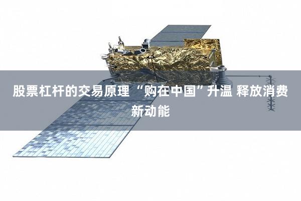 股票杠杆的交易原理 “购在中国”升温 释放消费新动能