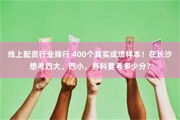 线上配资行业排行 400个真实成绩样本！在长沙想考四大、四小，各科要考多少分？