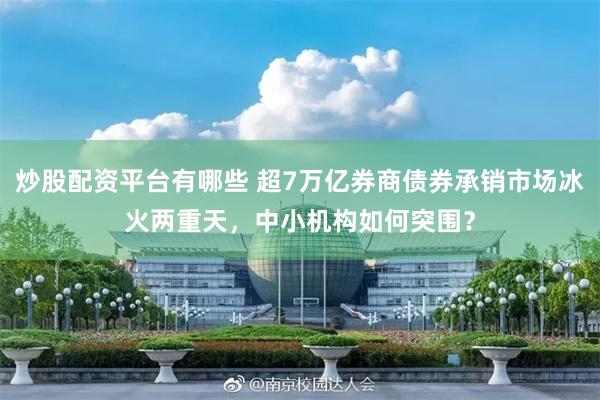 炒股配资平台有哪些 超7万亿券商债券承销市场冰火两重天，中小机构如何突围？