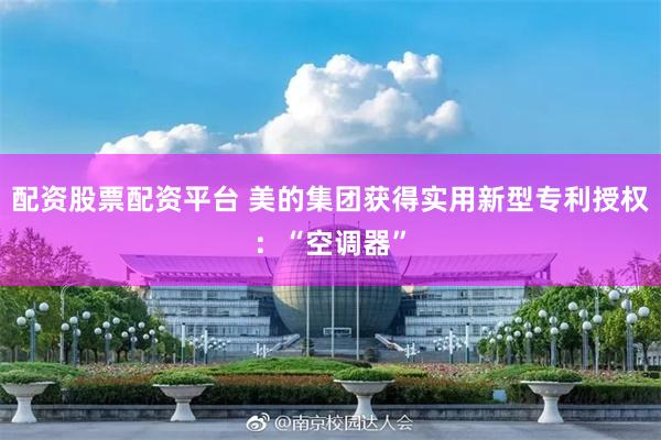 配资股票配资平台 美的集团获得实用新型专利授权：“空调器”