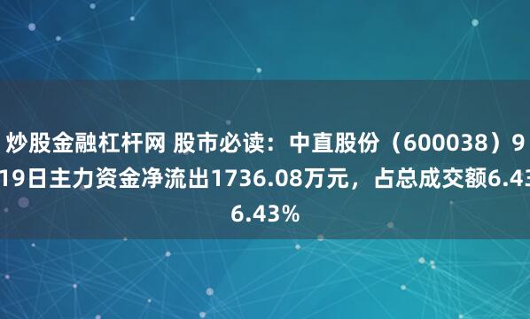 炒股金融杠杆网 股市必读：中直股份（600038）9月19日主力资金净流出1736.08万元，占总成交额6.43%