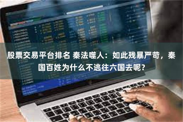 股票交易平台排名 秦法噬人：如此残暴严苛，秦国百姓为什么不逃往六国去呢？