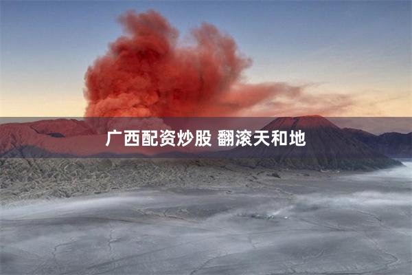 广西配资炒股 翻滚天和地