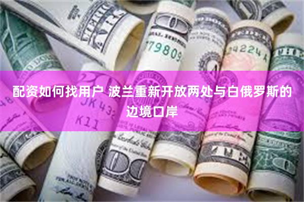 配资如何找用户 波兰重新开放两处与白俄罗斯的边境口岸
