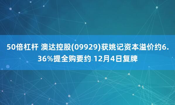 50倍杠杆 澳达控股(09929)获姚记资本溢价约6.36%提全购要约 12月4日复牌